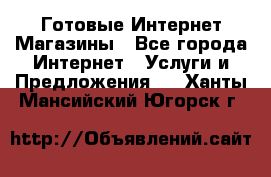 Готовые Интернет-Магазины - Все города Интернет » Услуги и Предложения   . Ханты-Мансийский,Югорск г.